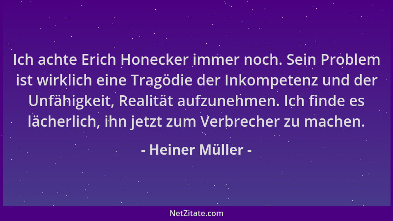 Heiner Müller - Ich achte Erich Honecker immer noch. Sein Problem ist wirklich eine Tragödie der Inkompetenz und der Unfähi...