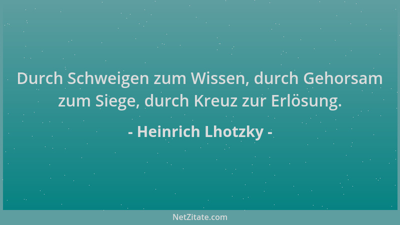 Heinrich Lhotzky - Durch Schweigen zum Wissen, durch Gehorsam zum Siege, durch Kreuz zur Erlösung....