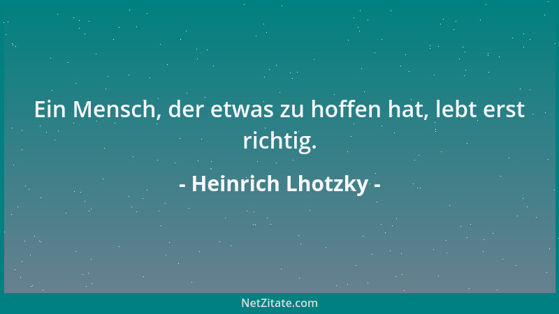 Heinrich Lhotzky - Ein Mensch, der etwas zu hoffen hat, lebt erst richtig....