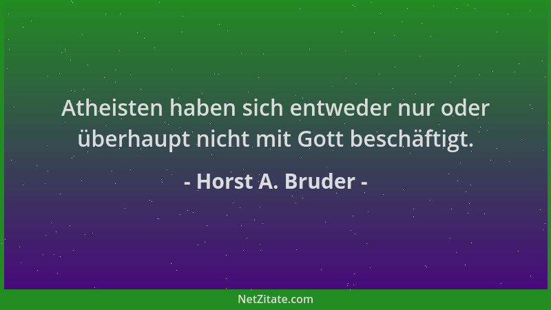 Horst A. Bruder - Atheisten haben sich entweder nur oder überhaupt nicht mit Gott beschäftigt....