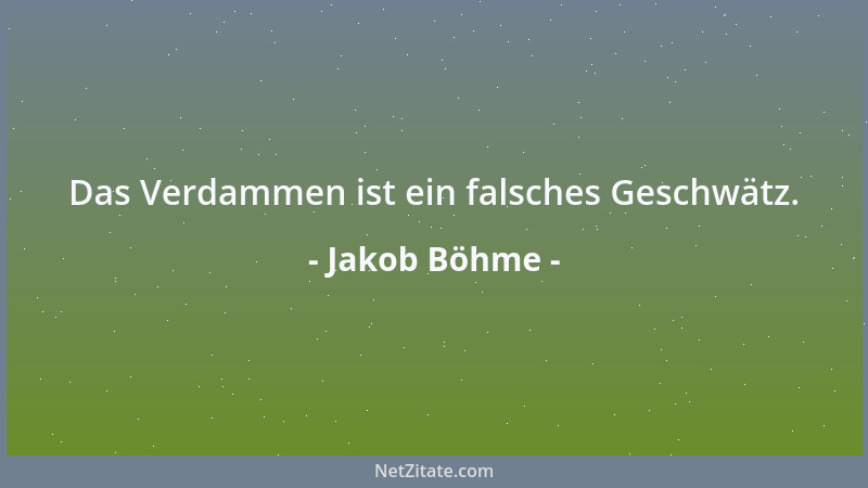 Jakob Böhme - Das Verdammen ist ein falsches Geschwätz....