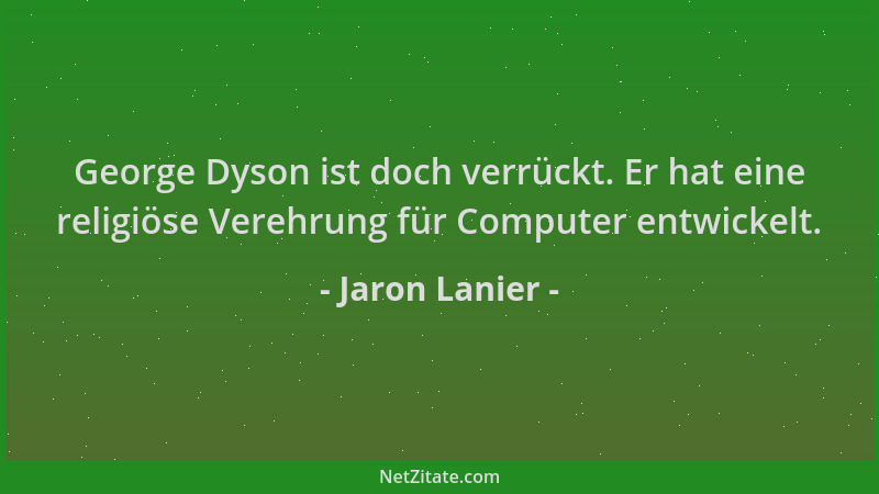 Jaron Lanier - George Dyson ist doch verrückt. Er hat eine religiöse Verehrung für Computer entwickelt....