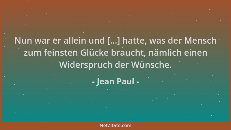 Jean Paul - Nun war er allein und [...] hatte, was der Mensch zum feinsten Glücke braucht, nämlich einen Widerspruch der Wü...