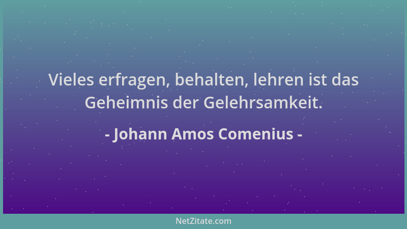 Johann Amos Comenius - Vieles erfragen, behalten, lehren ist das Geheimnis der Gelehrsamkeit....