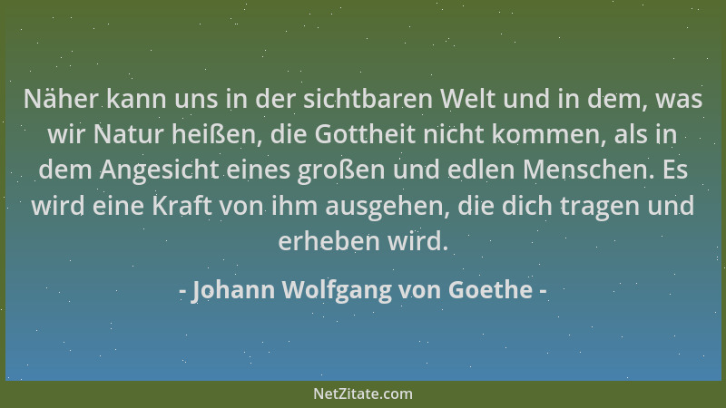 Johann Wolfgang von Goethe - Näher kann uns in der sichtbaren Welt und in dem, was wir Natur heißen, die Gottheit nicht kom...