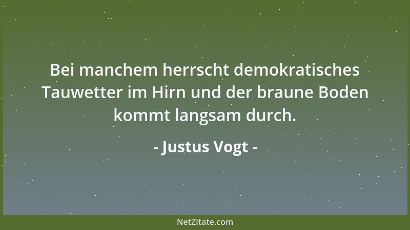 Justus Vogt - Bei manchem herrscht demokratisches Tauwetter im Hirn und der braune Boden kommt langsam durch....
