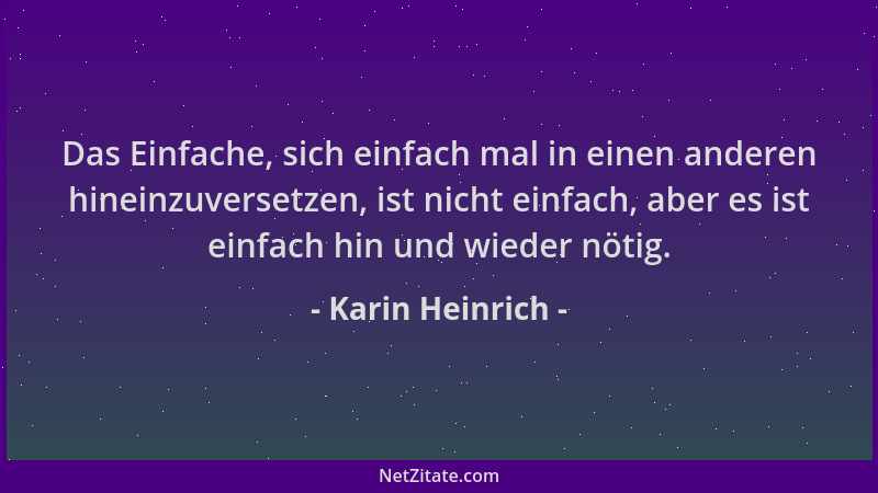 Karin Heinrich - Das Einfache, sich einfach mal in einen anderen hineinzuversetzen, ist nicht einfach, aber es ist einfach...
