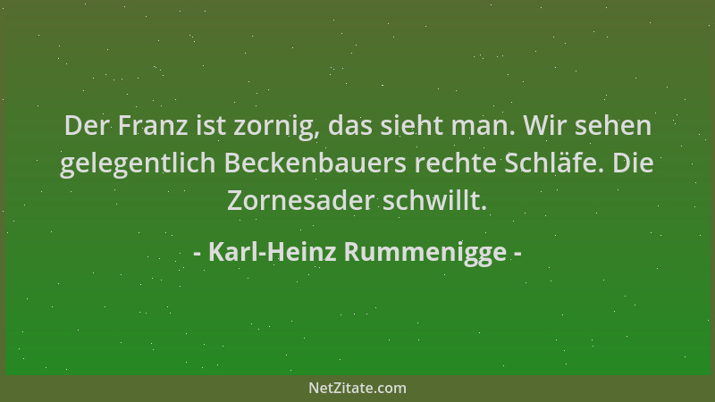 Karl-Heinz Rummenigge - Der Franz ist zornig, das sieht man. Wir sehen gelegentlich Beckenbauers rechte Schläfe. Die Zornes...