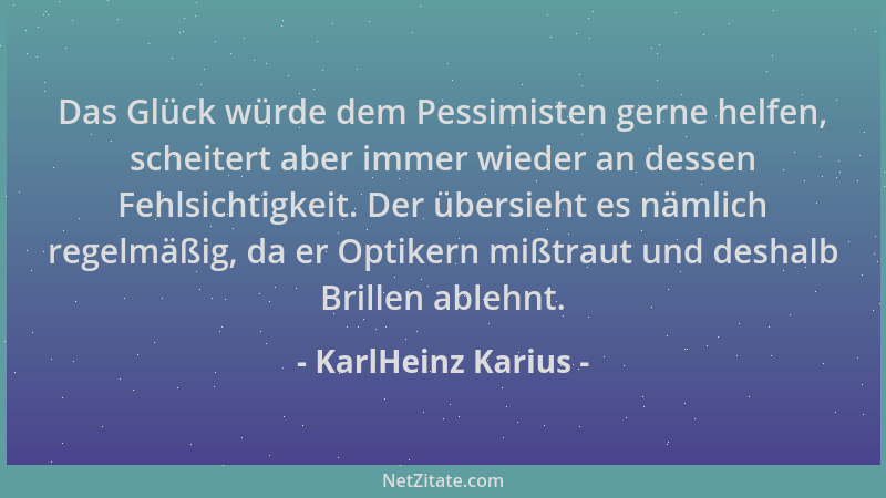 KarlHeinz Karius - Das Glück würde dem Pessimisten gerne helfen, scheitert aber immer wieder an dessen Fehlsichtigkeit. Der...