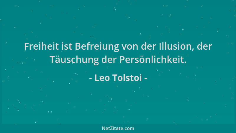 Leo Tolstoi - Freiheit ist Befreiung von der Illusion, der Täuschung der Persönlichkeit....