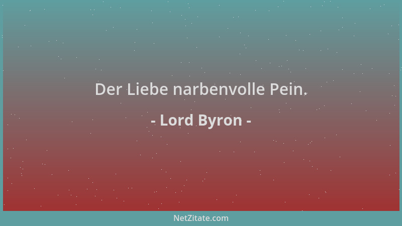 Lord Byron - Der Liebe narbenvolle Pein....