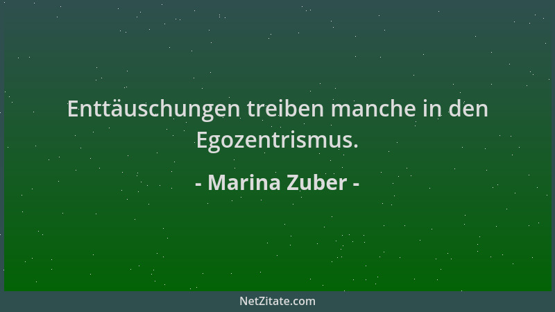 Marina Zuber - Enttäuschungen treiben manche in den Egozentrismus....