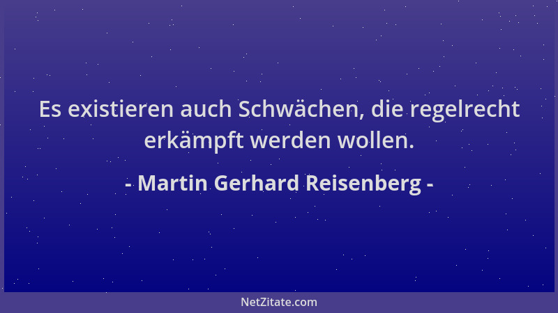 Martin Gerhard Reisenberg - Es existieren auch Schwächen, die regelrecht erkämpft werden wollen....