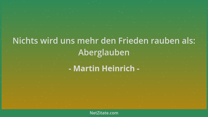 Martin Heinrich - Nichts wird uns mehr den Frieden rauben als: Aberglauben...