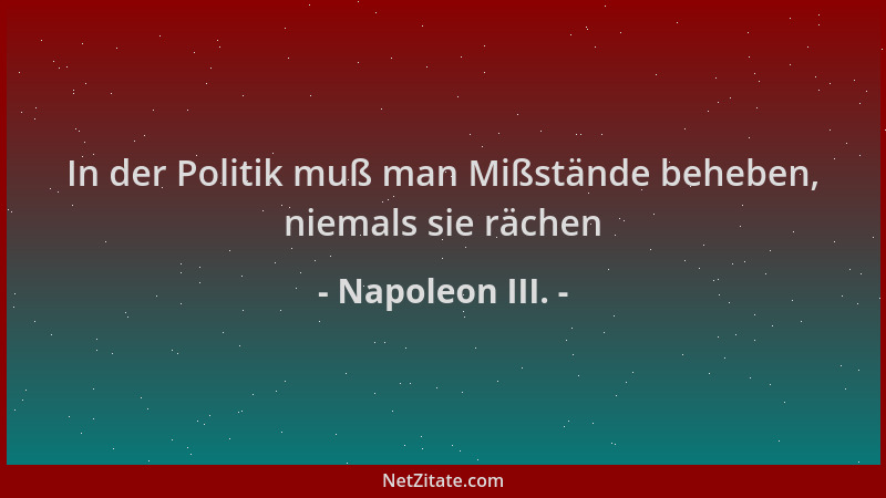 Napoleon III. - In der Politik muß man Mißstände beheben, niemals sie rächen...