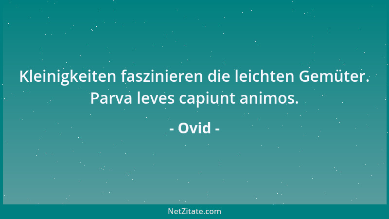 Ovid - Kleinigkeiten faszinieren die leichten Gemüter. Parva leves capiunt animos....