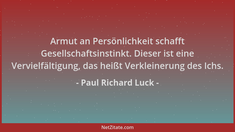Paul Richard Luck - Armut an Persönlichkeit schafft Gesellschaftsinstinkt. Dieser ist eine Vervielfältigung, das heißt Verk...
