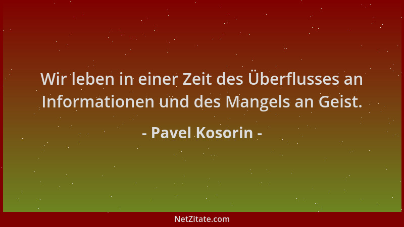 Pavel Kosorin - Wir leben in einer Zeit des Überflusses an Informationen und des Mangels an Geist....