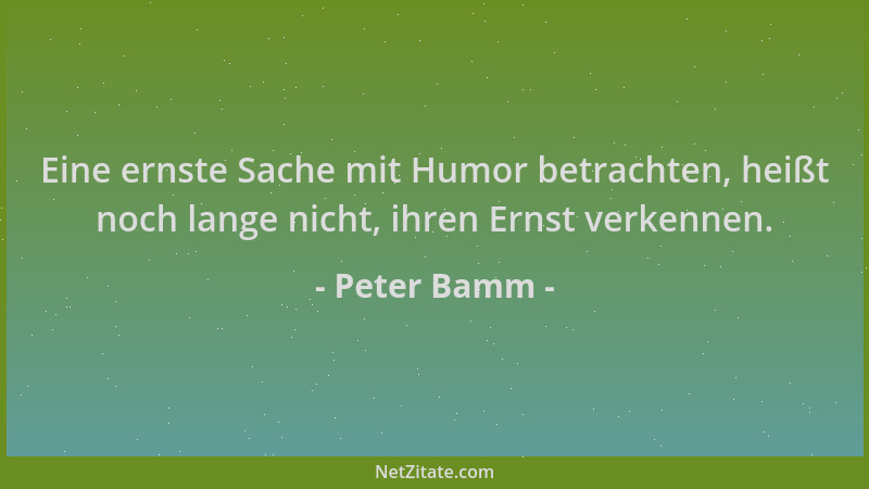 Peter Bamm - Eine ernste Sache mit Humor betrachten, heißt noch lange nicht, ihren Ernst verkennen....