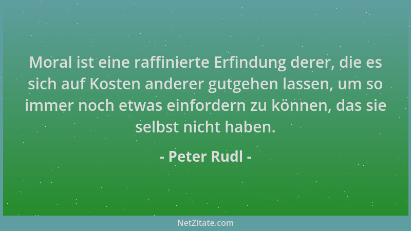 Peter Rudl - Moral ist eine raffinierte Erfindung derer, die es sich auf Kosten anderer gutgehen lassen, um so immer noch e...