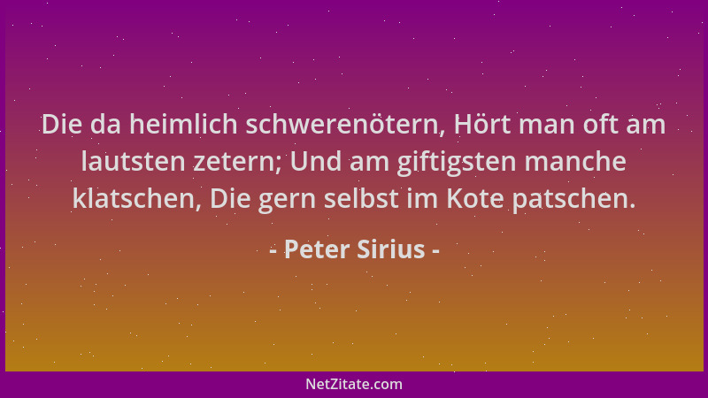 Peter Sirius - Die da heimlich schwerenötern, Hört man oft am lautsten zetern; Und am giftigsten manche klatschen, Die gern...