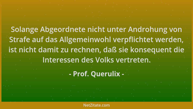 Prof. Querulix - Solange Abgeordnete nicht unter Androhung von Strafe auf das Allgemeinwohl verpflichtet werden, ist nicht...