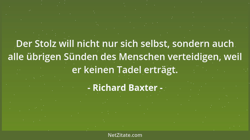 Richard Baxter - Der Stolz will nicht nur sich selbst, sondern auch alle übrigen Sünden des Menschen verteidigen, weil er k...