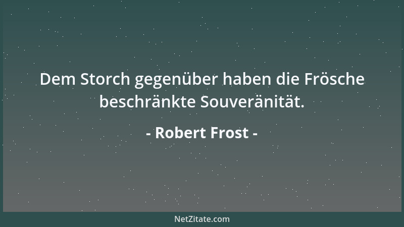 Robert Frost - Dem Storch gegenüber haben die Frösche beschränkte Souveränität....
