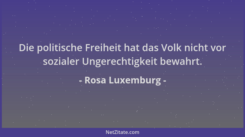 Rosa Luxemburg - Die politische Freiheit hat das Volk nicht vor sozialer Ungerechtigkeit bewahrt....