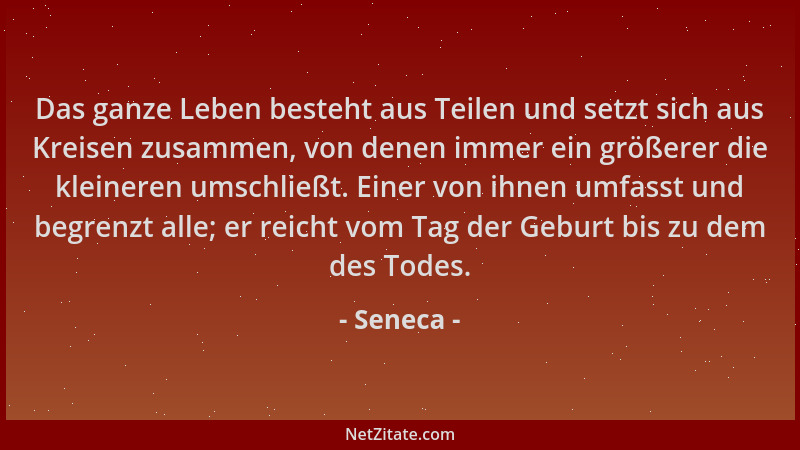 Seneca - Das ganze Leben besteht aus Teilen und setzt sich aus Kreisen zusammen, von denen immer ein größerer die kleineren...