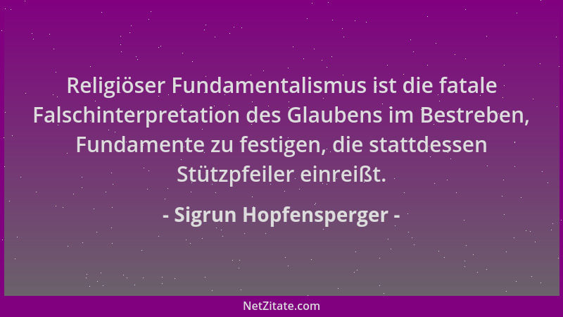 Sigrun Hopfensperger - Religiöser Fundamentalismus ist die fatale Falschinterpretation des Glaubens im Bestreben, Fundament...