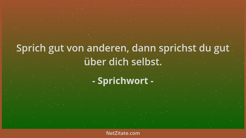 Sprichwort - Sprich gut von anderen, dann sprichst du gut über dich selbst....