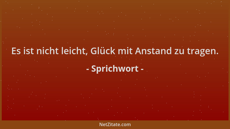 Sprichwort - Es ist nicht leicht, Glück mit Anstand zu tragen....