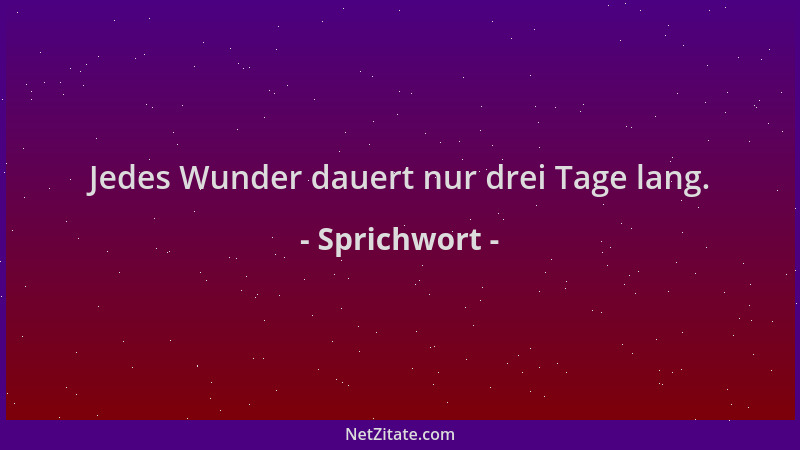 Sprichwort - Jedes Wunder dauert nur drei Tage lang....