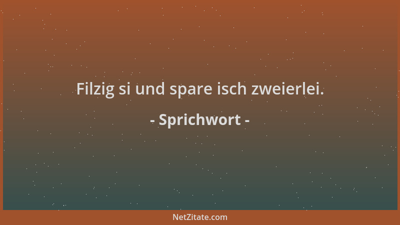Sprichwort - Filzig si und spare isch zweierlei....