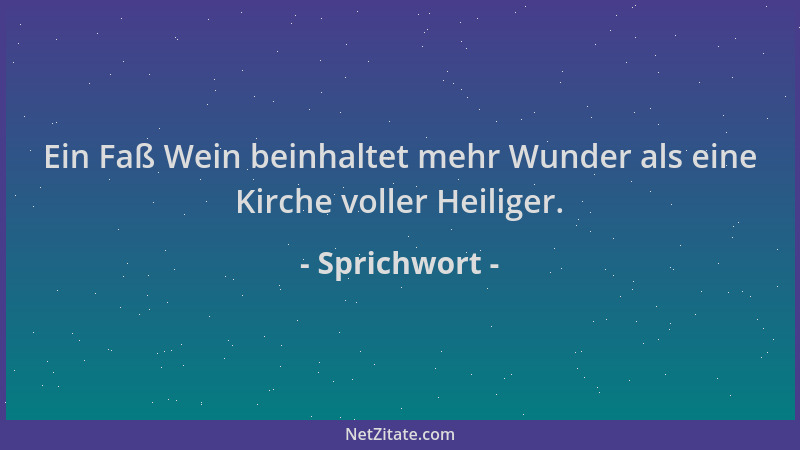 Sprichwort - Ein Faß Wein beinhaltet mehr Wunder als eine Kirche voller Heiliger....
