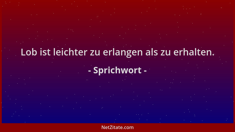 Sprichwort - Lob ist leichter zu erlangen als zu erhalten....