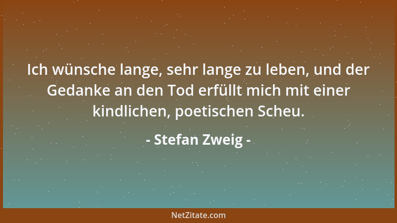Stefan Zweig - Ich wünsche lange, sehr lange zu leben, und der Gedanke an den Tod erfüllt mich mit einer kindlichen, poetis...