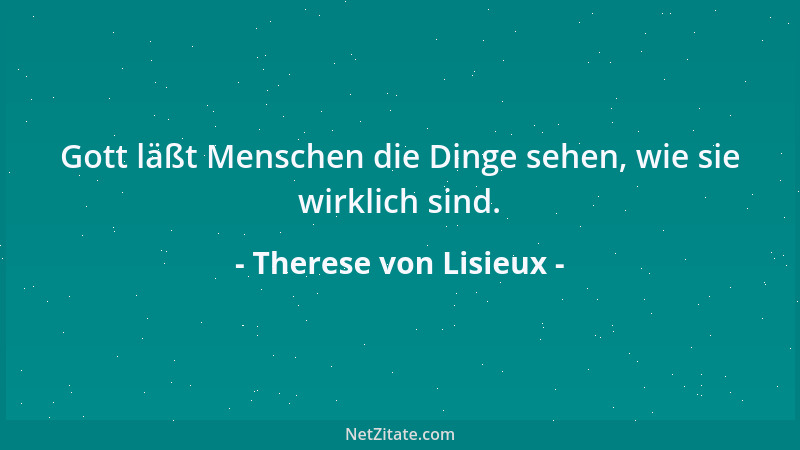 Therese von Lisieux - Gott läßt Menschen die Dinge sehen, wie sie wirklich sind....