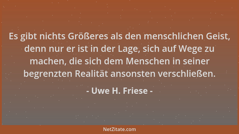 Uwe H. Friese - Es gibt nichts Größeres als den menschlichen Geist, denn nur er ist in der Lage, sich auf Wege zu machen, d...