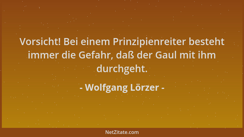 Wolfgang Lörzer - Vorsicht! Bei einem Prinzipienreiter besteht immer die Gefahr, daß der Gaul mit ihm durchgeht....