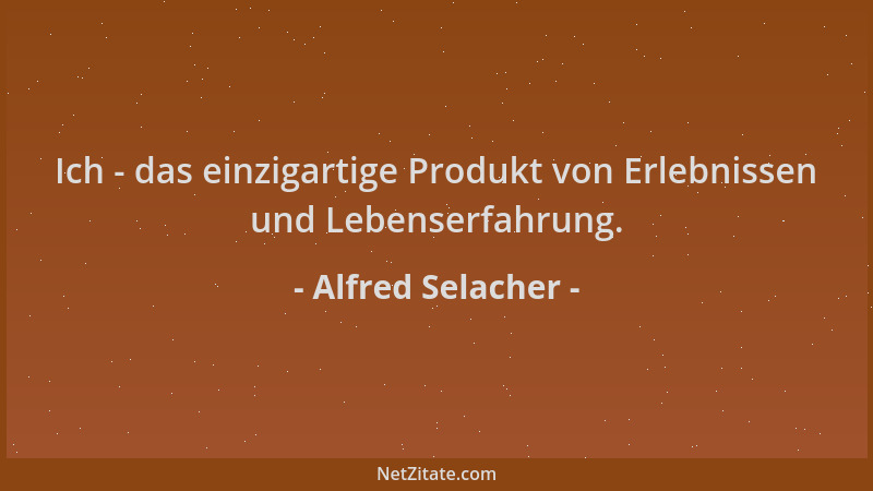 Alfred Selacher - Ich - das einzigartige Produkt von Erlebnissen und Lebenserfahrung....