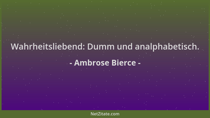 Ambrose Bierce - Wahrheitsliebend: Dumm und analphabetisch....