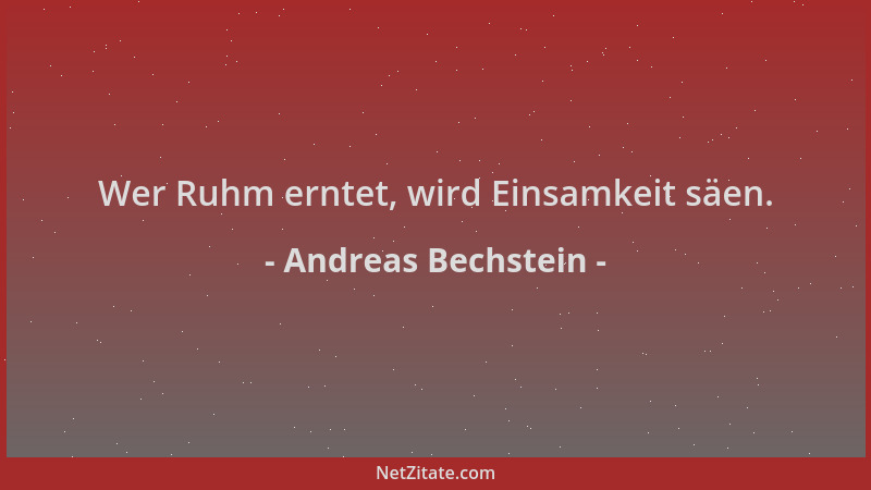 Andreas Bechstein - Wer Ruhm erntet, wird Einsamkeit säen....