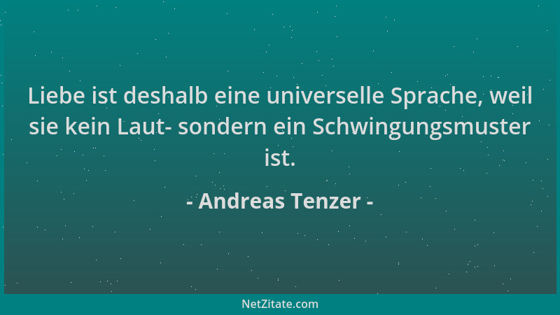Andreas Tenzer - Liebe ist deshalb eine universelle Sprache, weil sie kein Laut- sondern ein Schwingungsmuster ist....