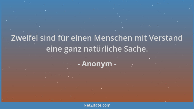 Anonym - Zweifel sind für einen Menschen mit Verstand eine ganz natürliche Sache....