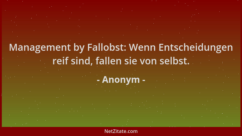 Anonym - Management by Fallobst: Wenn Entscheidungen reif sind, fallen sie von selbst....