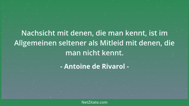 Antoine de Rivarol - Nachsicht mit denen, die man kennt, ist im Allgemeinen seltener als Mitleid mit denen, die man nicht k...