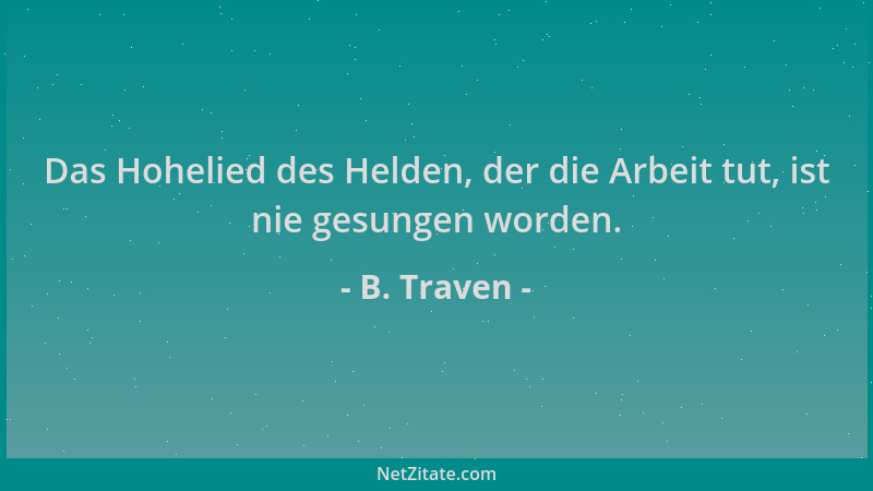 B. Traven - Das Hohelied des Helden, der die Arbeit tut, ist nie gesungen worden....