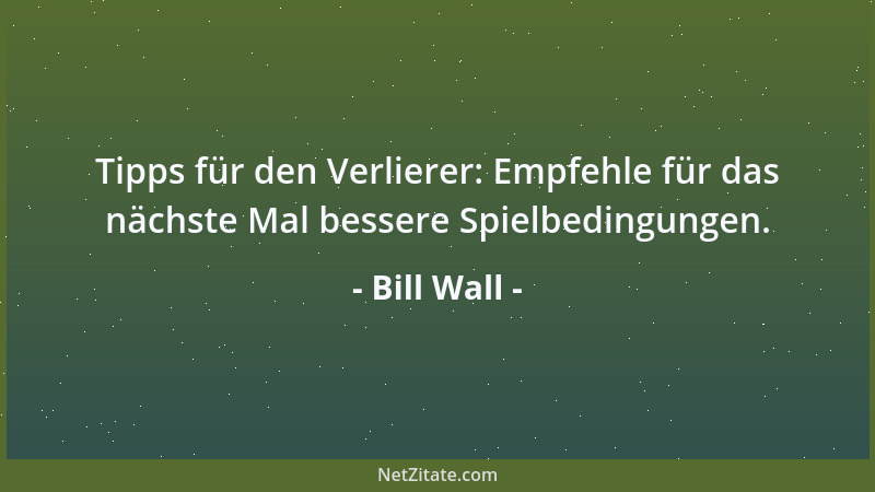 Bill Wall - Tipps für den Verlierer: Empfehle für das nächste Mal bessere Spielbedingungen....